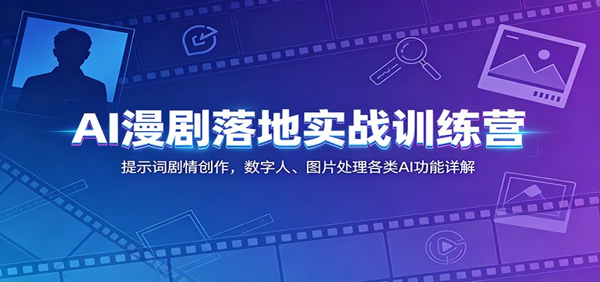 AI漫剧落地实战训练营：提示词剧情创作，数字人、图片处理各类AI功能详解-hcnxn