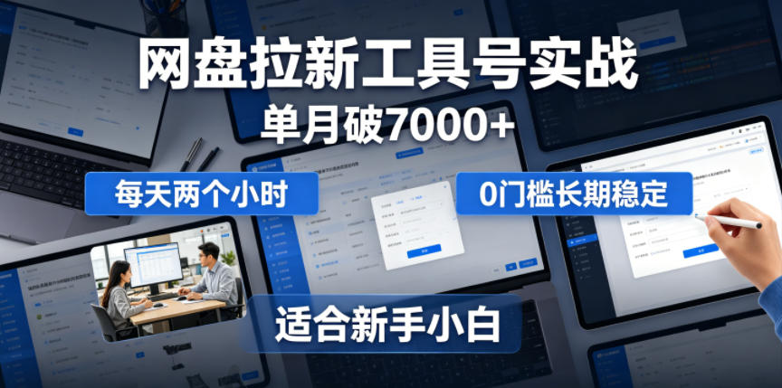 单月破7000+，网盘拉新工具号实战，每天两个小时，0门槛长期稳定，适合新手小白-hcnxn