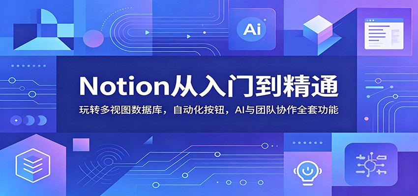 Notion从入门到精通：玩转多视图数据库，自动化按钮，AI与团队协作全套功能-hcnxn