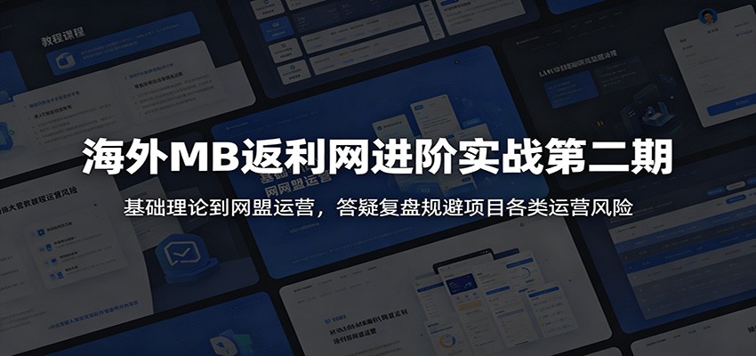 海外MB返利网进阶实战第二期：基础理论到网盟运营，答疑复盘规避项目各类运营风险-hcnxn