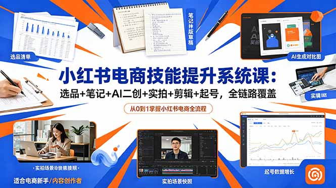 小红书电商技能提升系统课：选品+笔记+AI二创+实拍+剪辑+起号，全链路覆盖-hcnxn