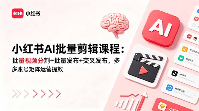 小红书AI批量剪辑课程：批量视频分割+批量发布+交叉发布，多账号矩阵运营提效-hcnxn