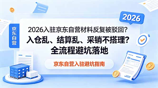 2026入驻京东自营材料反复被驳回？入仓乱、结算乱、采销不搭理？全流程避坑落地-hcnxn