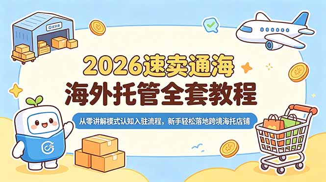 2026速卖通海外托管全套教程，从零讲解模式认知入驻流程，新手轻松落地跨境海托店铺-hcnxn