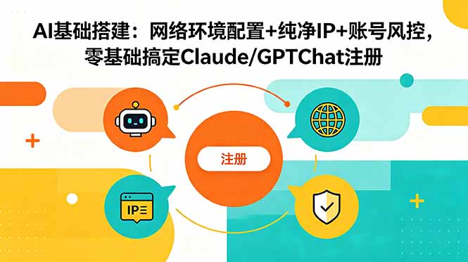 AI基础搭建：网络环境配置+纯净IP+账号风控，零基础搞定Claude/GPTChat注册-hcnxn