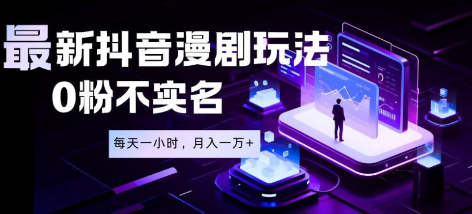 最新蓝海风口项目，抖音漫剧，0粉不实名每天一小时，月入1W+【揭秘】-hcnxn