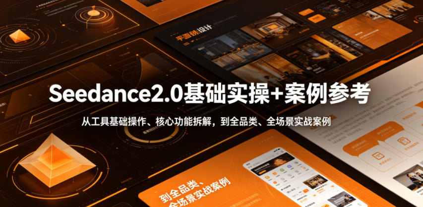Seedance2.0基础实操+案例参考，从工具基础操作、核心功能拆解，到全品类、全场景实战案例参考全覆盖-hcnxn