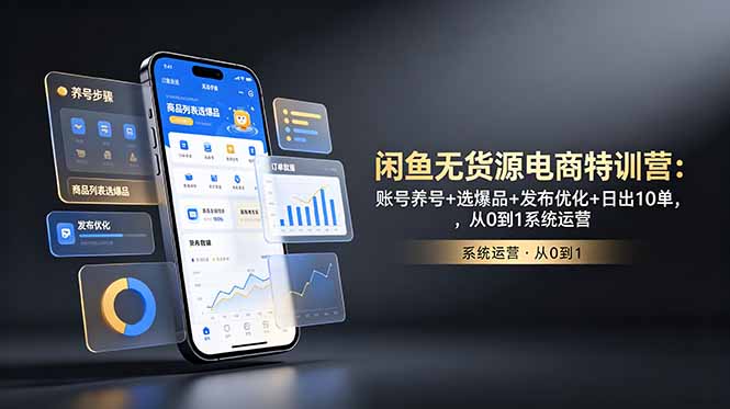 闲鱼无货源电商特训营：账号养号+选爆品+发布优化+日出10单，从0到1系统运营-hcnxn