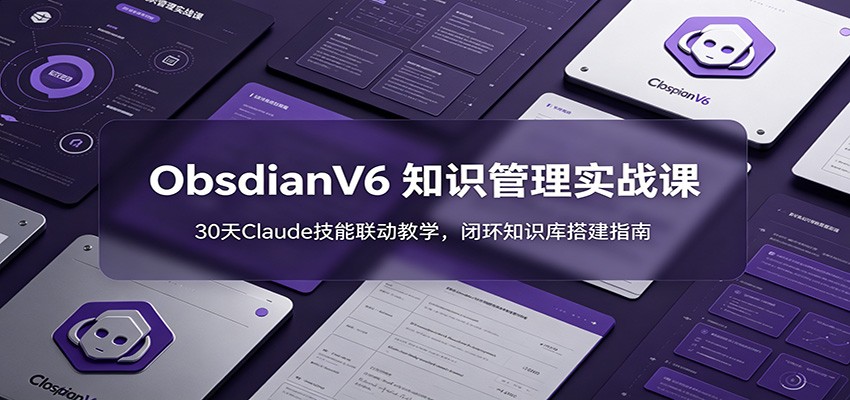 ObsidianV6 知识管理实战课：30天Claude技能联动教学，闭环知识库搭建指南-hcnxn