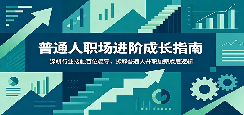 普通人职场进阶成长指南：深耕行业接触百位领导，拆解普通人升职加薪底层逻辑-hcnxn