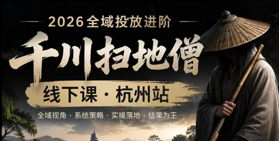 千川扫地僧2026抖音全域投放进阶课，少走弯路·快速起量·掌控增长，6月12-14号杭州线下课-hcnxn