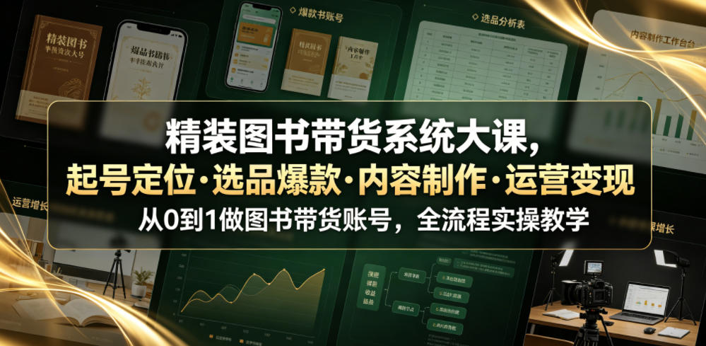 精装图书带货系统大课，起号定位・选品爆款・内容制作・运营变现，从0到1做图书带货账号，全流程实操教学-hcnxn