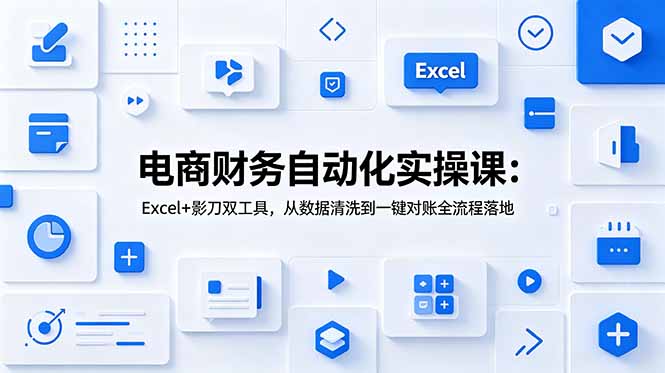 电商财务自动化实操课：Excel+影刀双工具，从数据清洗到一键对账全流程落地-hcnxn