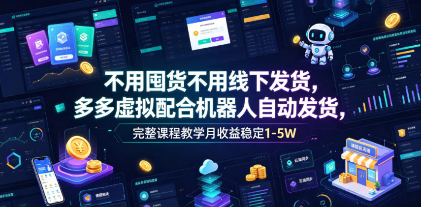 不用囤货不用线下发货，多多虚拟配合机器人自动发货，完整课程教学月收益稳定1-5W【揭秘】-hcnxn