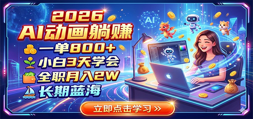 2026 AI动画躺赚:一单800+,小白3天学会,全职月入2W,长期蓝海-hcnxn