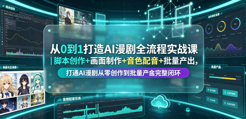 从0到1打造AI漫剧全流程实战课｜脚本创作+画面制作+音色配音+批量产出，打通AI漫剧从零创作到批量量产完整闭环-hcnxn