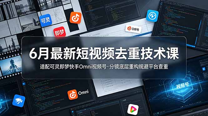 6月最新短视频去重技术课，适配可灵即梦快手Omni视频号，分镜底层重构规避平台查重-hcnxn