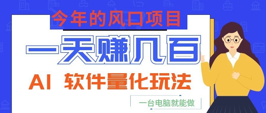 今年的风口项目，AI 软件量化玩法，让你一天赚几百，一台电脑就能做！-hcnxn