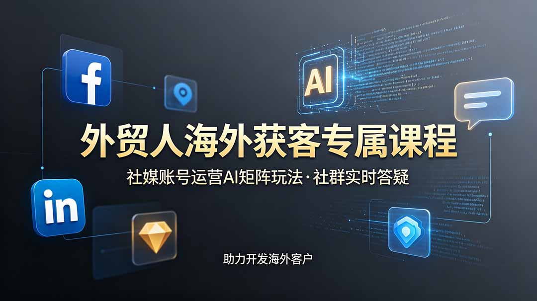 外贸人海外获客专属课程-更新6月，讲解社媒账号运营AI矩阵玩法，社群实时答疑助力开发海外客户-hcnxn