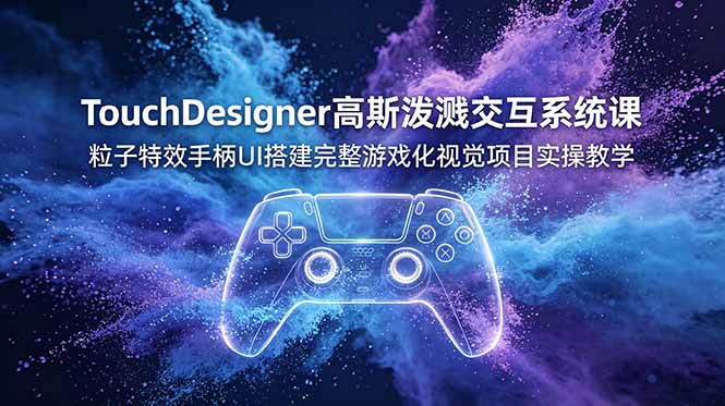 TouchDesigner高斯泼溅交互系统课，粒子特效手柄UI搭建完整游戏化视觉项目实操教学-hcnxn