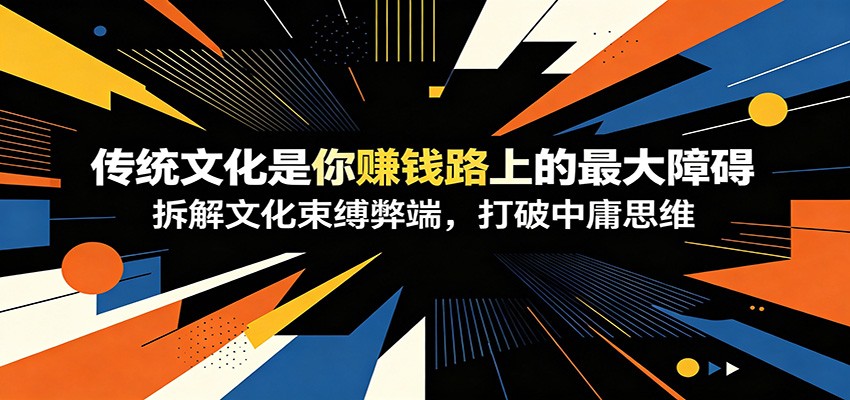 付费文章：《传统文化是你赚钱路上的最大障碍》拆解文化束缚弊端，打破中庸思维-hcnxn
