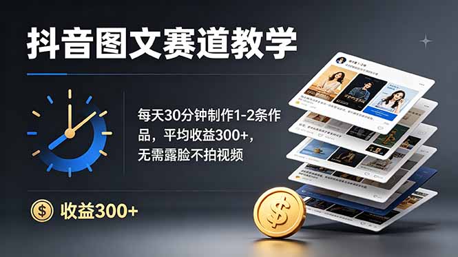 抖音图文赛道教学：每天30分钟制作1-2条作品，平均收益300+，无需露脸不拍视频-hcnxn