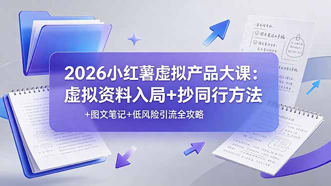 2026小红薯虚拟产品大课：虚拟资料入局+抄同行方法+图文笔记+低风险引流全攻略-hcnxn