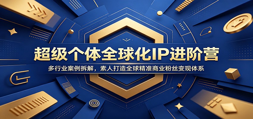 超级个体全球化IP进阶营：多行业案例拆解，素人打造全球精准商业粉丝变现体系-hcnxn