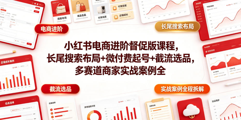 小红书电商进阶督促版课程，长尾搜索布局+微付费起号+截流选品，多赛道商家实战案例全程拆解-hcnxn