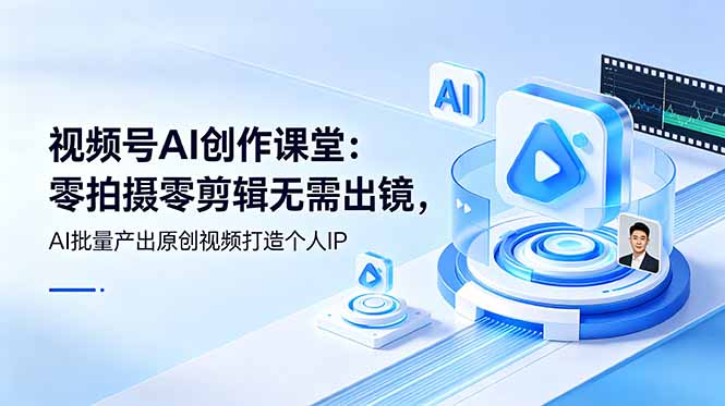 视频号AI创作课堂：零拍摄零剪辑无需出镜，AI批量产出原创视频打造个人IP-hcnxn