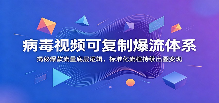 病毒视频可复制爆流体系：揭秘爆款流量底层逻辑，标准化流程持续出圈变现-hcnxn