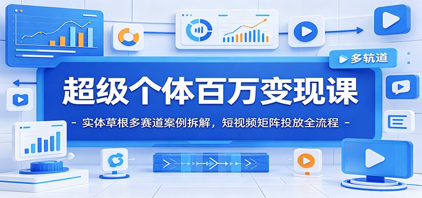超级个体百万变现课：实体草根多赛道案例拆解，短视频矩阵投放全流程-hcnxn
