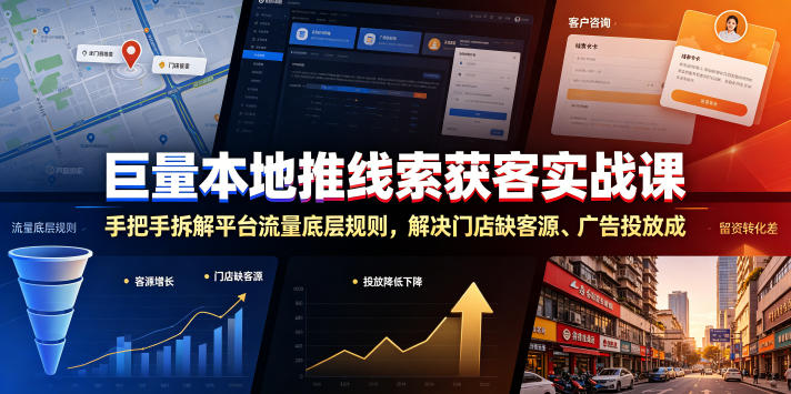 巨量本地推线索获客实战课，手把手拆解平台流量底层规则，解决门店缺客源、广告投放成本高、留资转化差等痛点-hcnxn