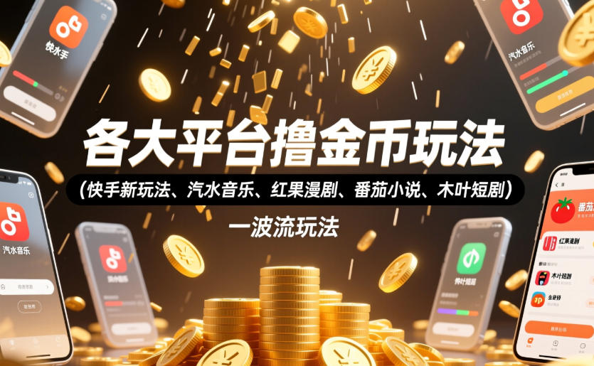 各大平台撸金币玩法(快手新玩法、汽水音乐、红果漫剧、番茄小说、木叶短剧)，一波流玩法(收费398元的教程)-hcnxn
