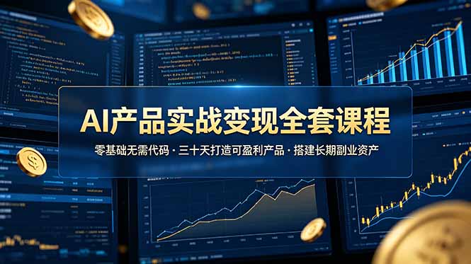AI产品实战变现全套课程，零基础无需代码，三十天打造可盈利产品搭建长期副业资产-hcnxn