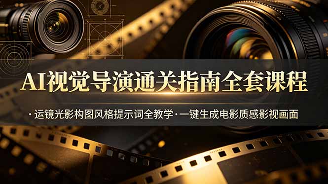 AI视觉导演通关指南全套课程，运镜光影构图风格提示词全教学，一键生成电影质感影视画面-hcnxn