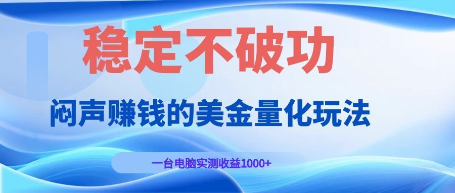 闷声赚钱的美金量化玩法，一台电脑实测收益1000+稳定不破功！-hcnxn