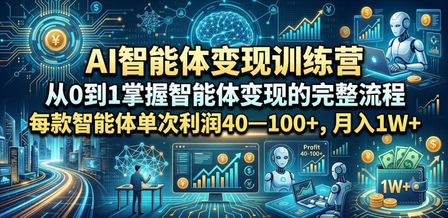 AI智能体变现训练营，从0到1掌握智能体变现的完整流程，每款智能体单次利润40—100+，月入1W+-hcnxn