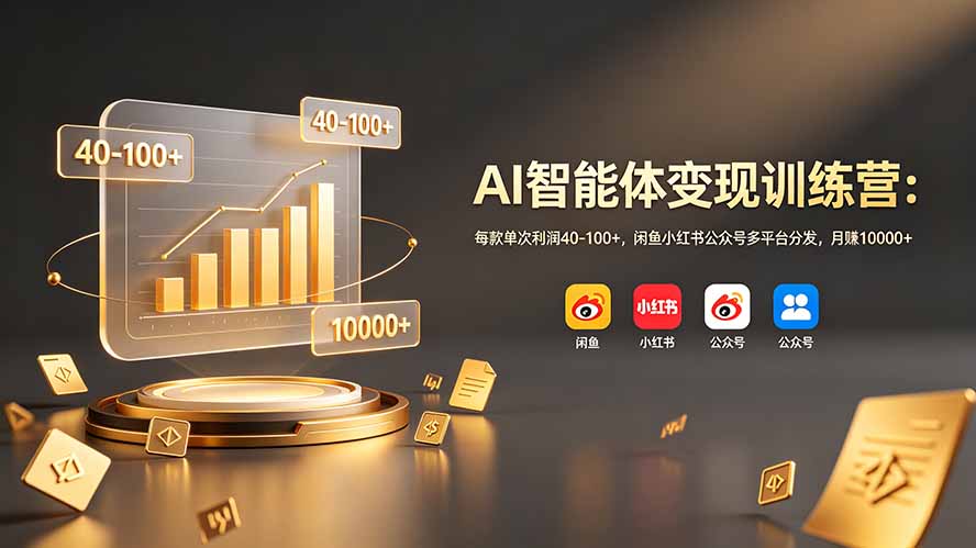 AI智能体变现训练营：每款单次利润40-100+，闲鱼小红书公众号多平台分发，月赚10000+-hcnxn
