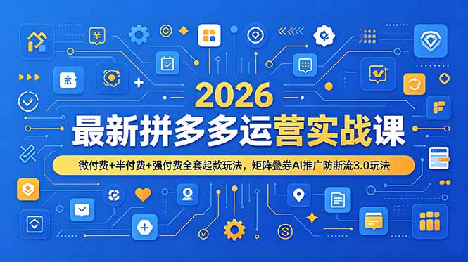 2026最新拼多多运营实战课，微付费+半付费+强付费全套起款玩法，矩阵叠券AI推广防断流3.0玩法-hcnxn