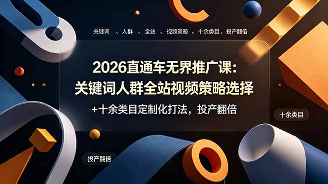 2026直通车无界推广课：关键词人群全站视频策略选择+十余类目定制化打法，投产翻倍-hcnxn