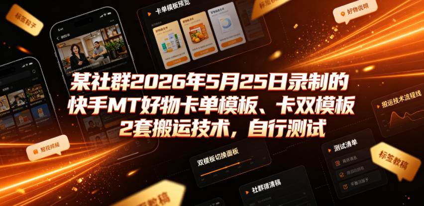 某社群2026年5月25日录制的快手MT好物卡单模板、卡双模板2套搬运技术，自行测试-hcnxn