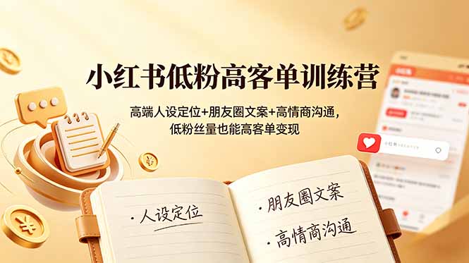 小红书低粉高客单训练营：高端人设定位+朋友圈文案+高情商沟通，低粉丝量也能高客单变现-hcnxn
