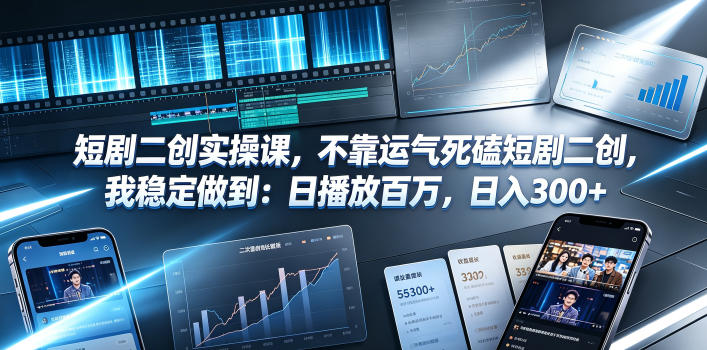 短剧二创实操课，不靠运气死磕短剧二创，我稳定做到：日播放百万，日入300+-hcnxn