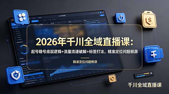 2026年千川全域直播课：起号稳号底层逻辑+流量流速破解+标签打法，精准定位问题根源-hcnxn