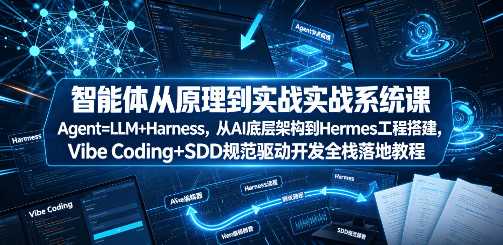 智能体从原理到实战系统课Agent=LLM+Harness，从AI底层架构到Hermes工程搭建，Vibe Coding+SDD规范驱动开发全栈落地教程-hcnxn