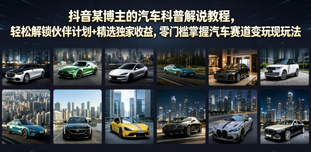 抖音某博主的汽车科普解说教程，轻松解锁伙伴计划+精选独家收益，零门槛掌握汽车赛道变现玩法-hcnxn