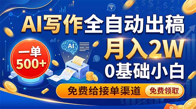 AI写作全自动出稿，一单500+，0基础小白月入2W，免费给接单渠道-hcnxn