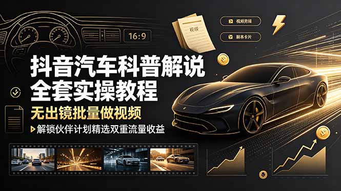 抖音汽车科普解说全套实操教程，无出镜批量做视频，解锁伙伴计划精选双重流量收益-hcnxn
