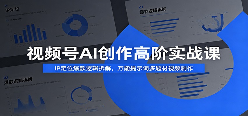 视频号AI创作高阶实战课：IP定位爆款逻辑拆解，万能提示词多题材视频制作-hcnxn
